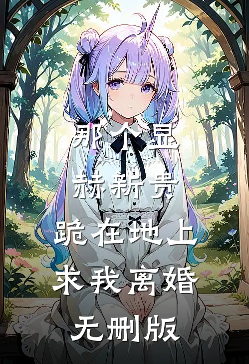 那个显赫新贵，跪在地上求我离婚无删版