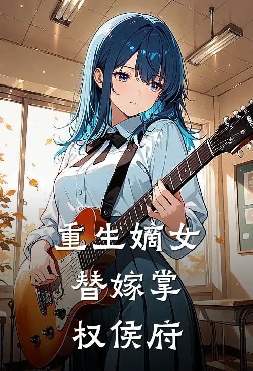重生嫡女替嫁掌权侯府免费阅读