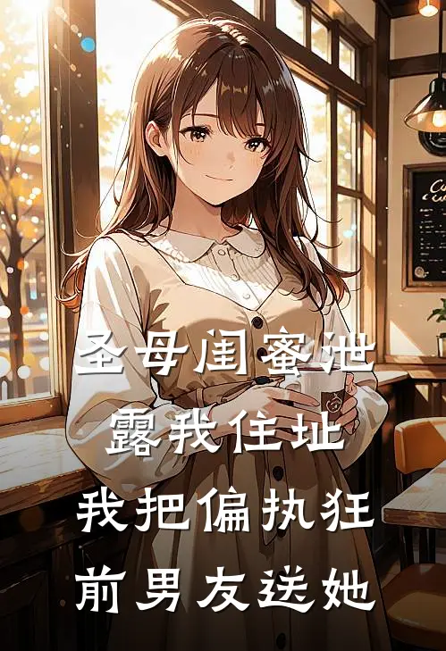 圣母闺蜜泄露我住址，我把偏执狂前男友送她