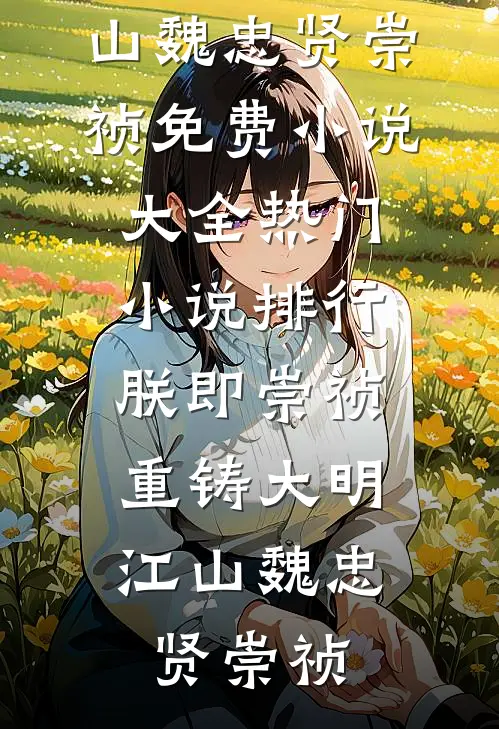 朕即崇祯，重铸大明江山魏忠贤崇祯免费小说大全_热门小说排行朕即崇祯，重铸大明江山魏忠贤崇祯