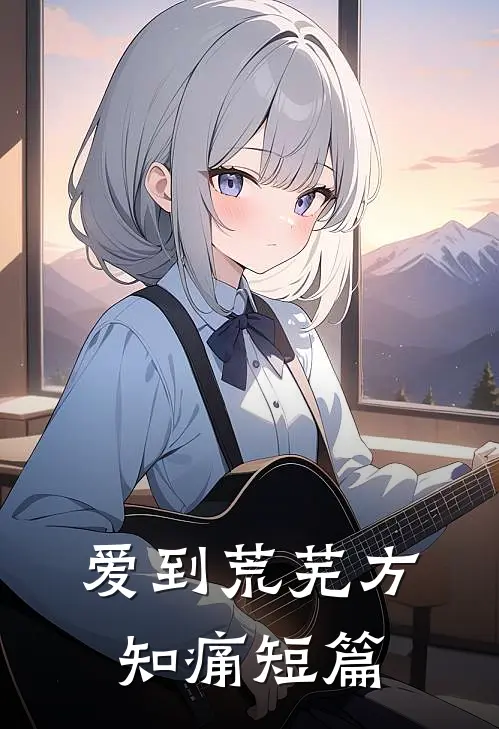 爱到荒芜方知痛短篇
