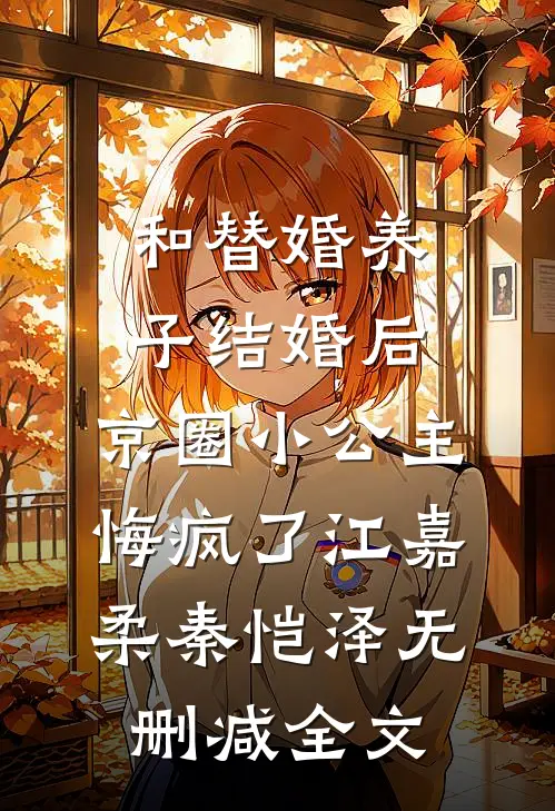 和替婚养子结婚后，京圈小公主悔疯了江嘉柔秦恺泽无删减全文