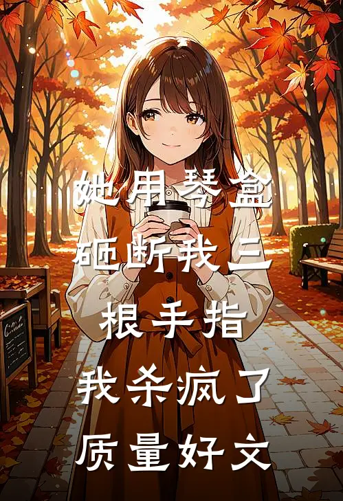 她用琴盒砸断我三根手指，我杀疯了质量好文