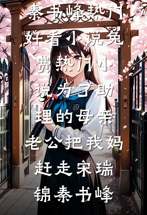 为了助理的母亲，老公把我妈赶走宋瑞锦秦书峰热门好看小说_免费热门小说为了助理的母亲，老公把我妈赶走宋瑞锦秦书峰