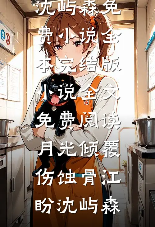 月光倾覆伤蚀骨江盼沈屿森免费小说全本_完结版小说全文免费阅读月光倾覆伤蚀骨(江盼沈屿森)