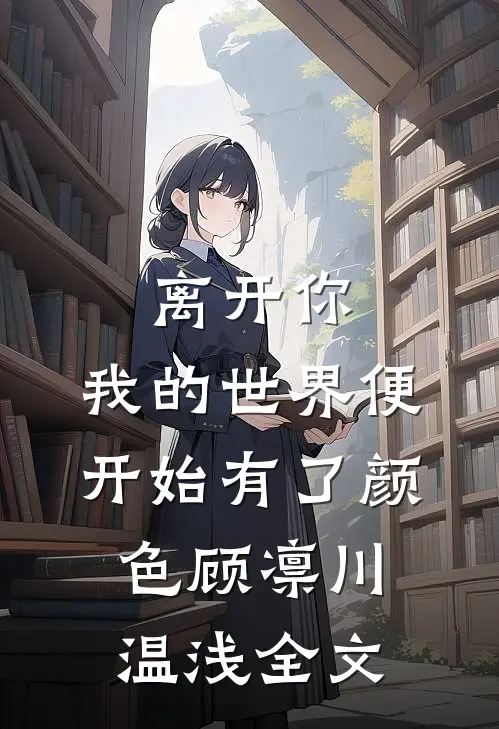 离开你，我的世界便开始有了颜色顾凛川温浅全文