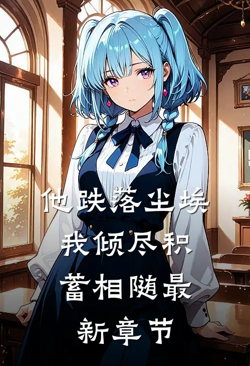 他跌落尘埃，我倾尽积蓄相随最新章节