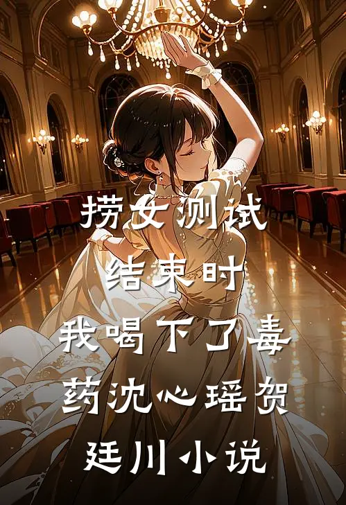 捞女测试结束时，我喝下了毒药沈心瑶贺廷川小说