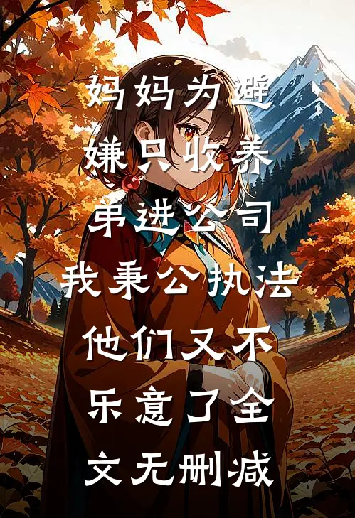 妈妈为避嫌只收养弟进公司，我秉公执法他们又不乐意了全文无删减