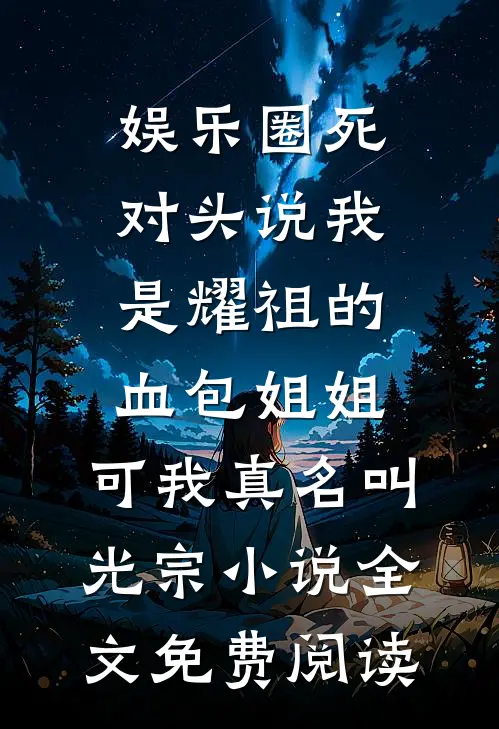 娱乐圈死对头说我是耀祖的血包姐姐，可我真名叫光宗小说全文免费阅读