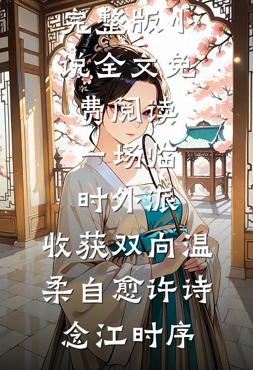 一场临时外派，收获双向温柔自愈许诗念江时序免费小说大全_完整版小说全文免费阅读一场临时外派，收获双向温柔自愈许诗念江时序