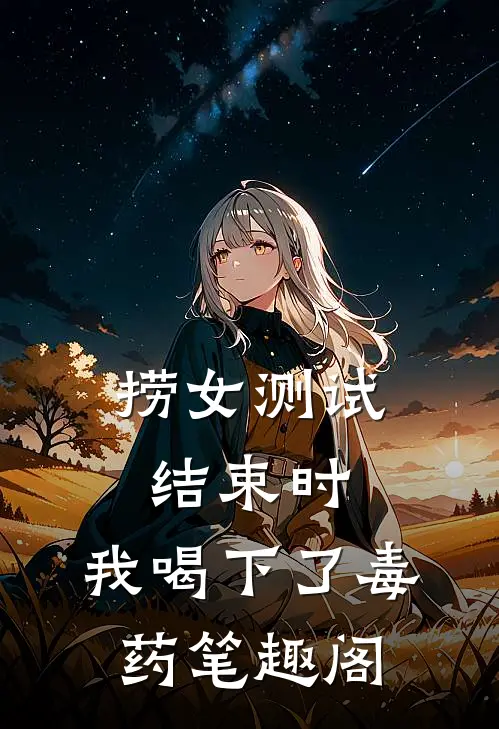 捞女测试结束时，我喝下了毒药笔趣阁