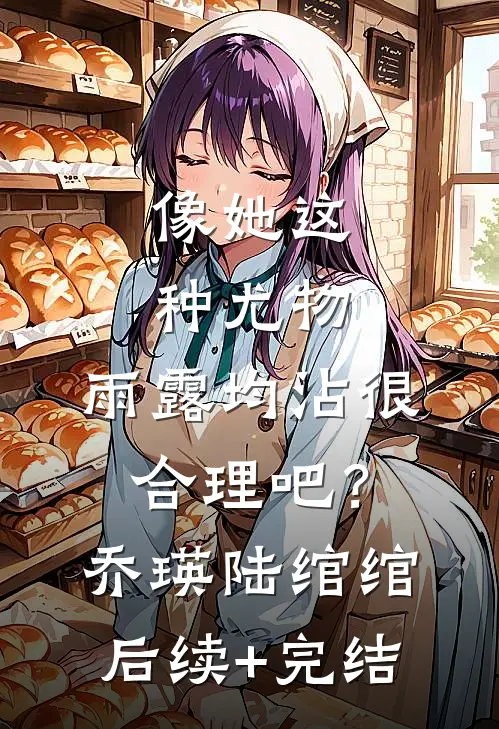 像她这种尤物，雨露均沾很合理吧？乔瑛陆绾绾后续+完结