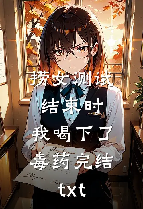 捞女测试结束时，我喝下了毒药完结txt
