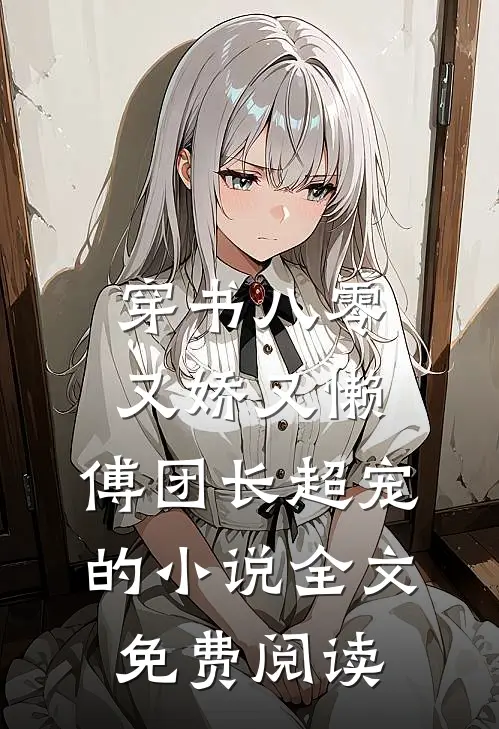 穿书八零又娇又懒，傅团长超宠的小说全文免费阅读