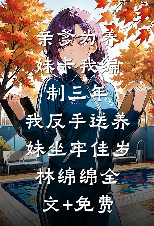 亲爹为养妹卡我编制三年，我反手送养妹坐牢佳岁林绵绵全文+免费