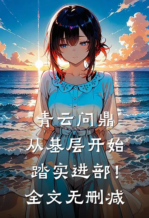 青云问鼎：从基层开始踏实进部！全文无删减