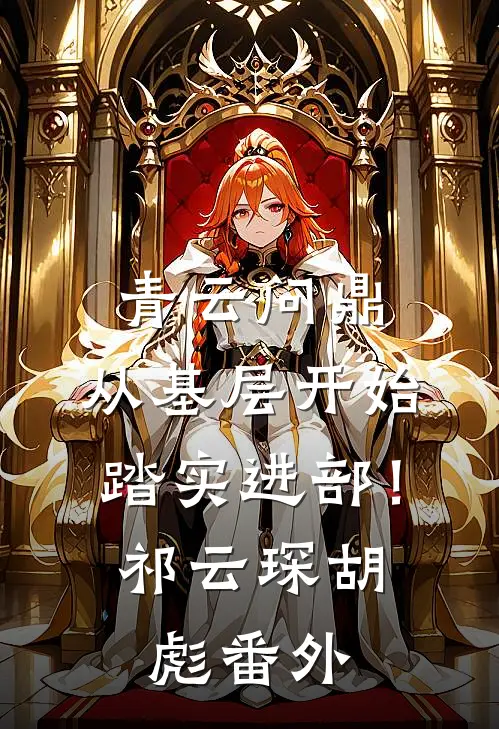 青云问鼎：从基层开始踏实进部！祁云琛胡彪番外