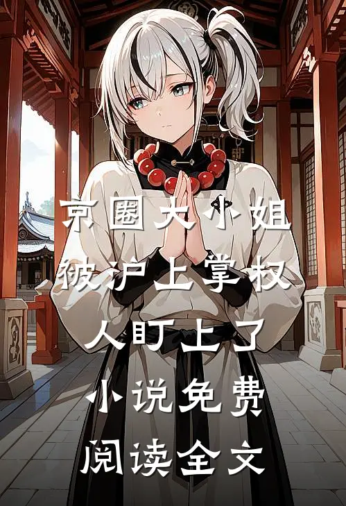 京圈大小姐，被沪上掌权人盯上了小说免费阅读全文