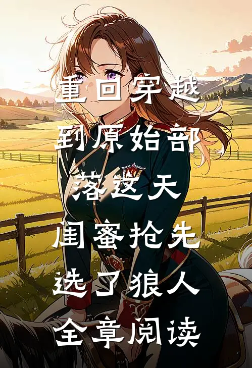 重回穿越到原始部落这天，闺蜜抢先选了狼人全章阅读