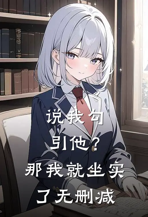 说我勾引他？那我就坐实了无删减