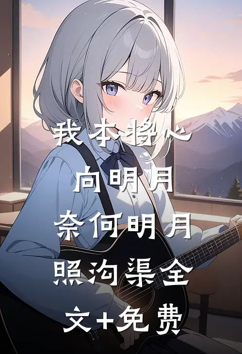我本将心向明月，奈何明月照沟渠全文+免费