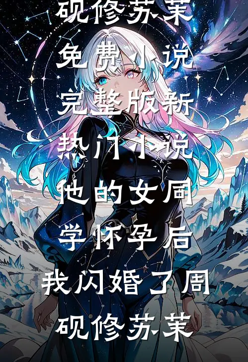 他的女同学怀孕后，我闪婚了(周砚修苏茉)免费小说完整版_新热门小说他的女同学怀孕后，我闪婚了周砚修苏茉