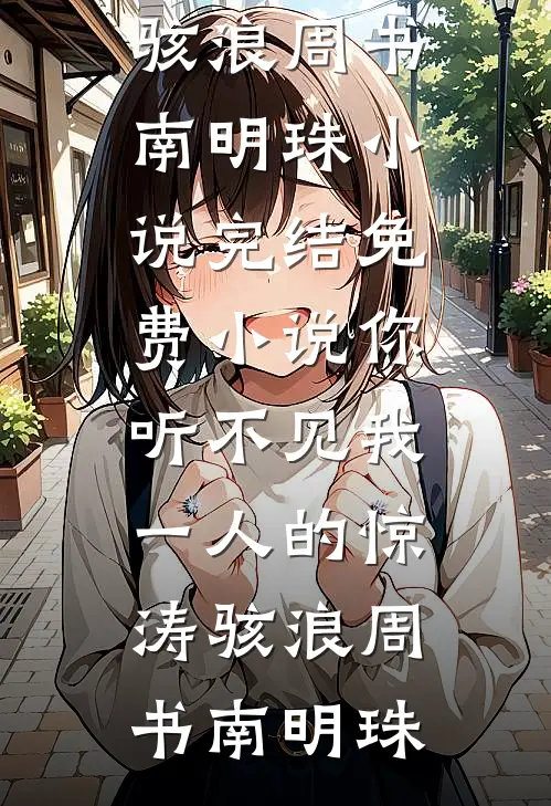 你听不见我一人的惊涛骇浪(周书南明珠)小说完结_免费小说你听不见我一人的惊涛骇浪(周书南明珠)