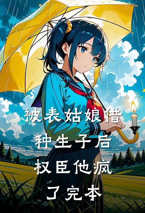 被表姑娘借种生子后，权臣他疯了完本
