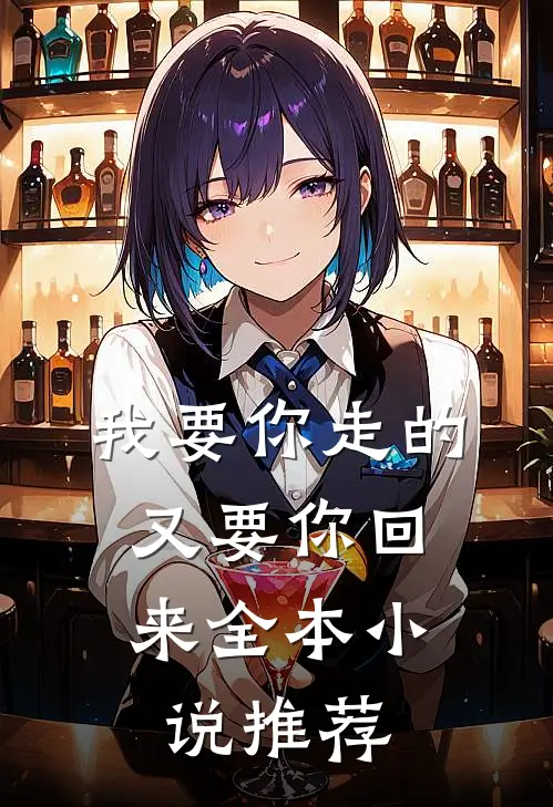 我要你走的，又要你回来全本小说推荐
