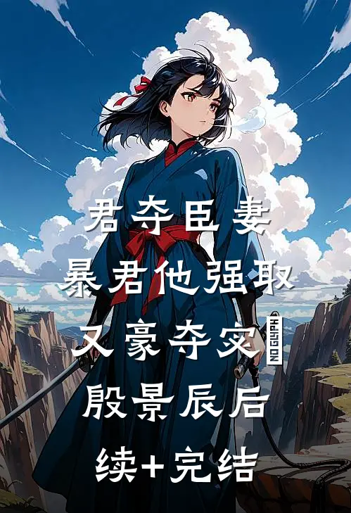 君夺臣妻，暴君他强取又豪夺宓媱殷景辰后续+完结