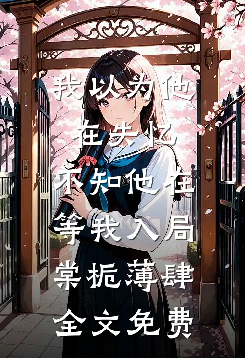 我以为他在失忆，不知他在等我入局棠栀薄肆全文免费