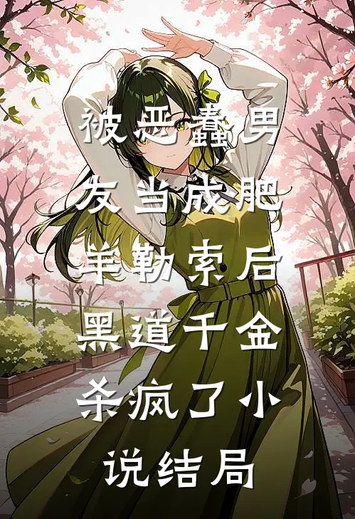 被恶蠢男友当成肥羊勒索后，黑道千金杀疯了小说结局