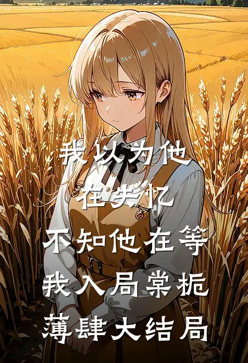 我以为他在失忆，不知他在等我入局棠栀薄肆大结局