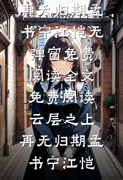 云层之上，再无归期(孟书宁江恺)无弹窗免费阅读_全文免费阅读云层之上，再无归期孟书宁江恺