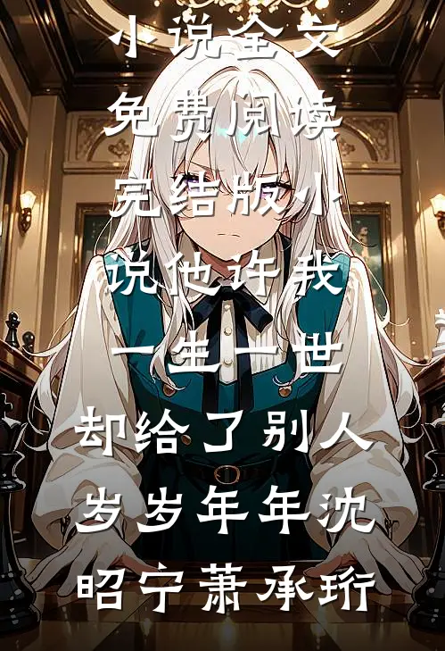 他许我一生一世，却给了别人岁岁年年沈昭宁萧承珩完结版小说全文免费阅读_完结版小说他许我一生一世，却给了别人岁岁年年(沈昭宁萧承珩)