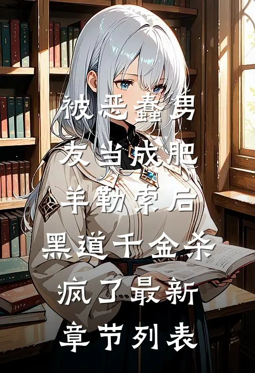被恶蠢男友当成肥羊勒索后，黑道千金杀疯了最新章节列表