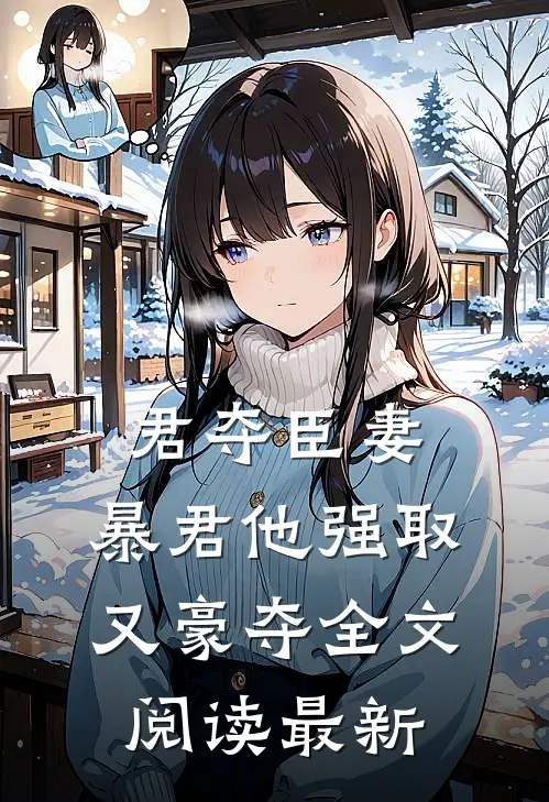 君夺臣妻，暴君他强取又豪夺全文阅读最新
