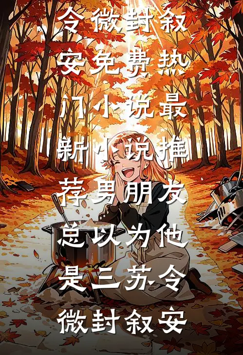 男朋友总以为他是三苏令微封叙安免费热门小说_最新小说推荐男朋友总以为他是三(苏令微封叙安)