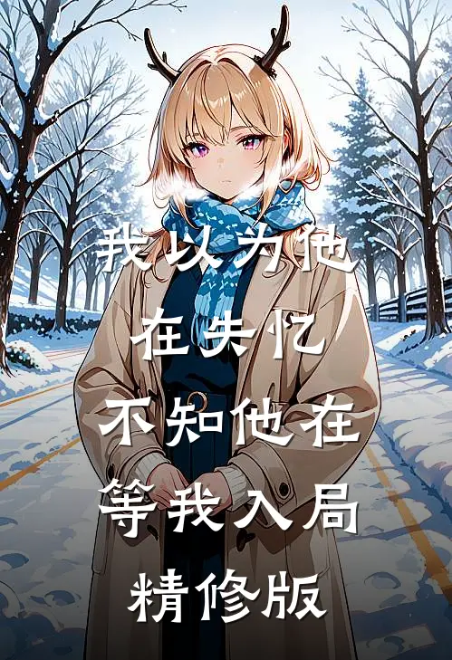 我以为他在失忆，不知他在等我入局精修版