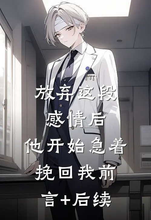 放弃这段感情后，他开始急着挽回我前言+后续