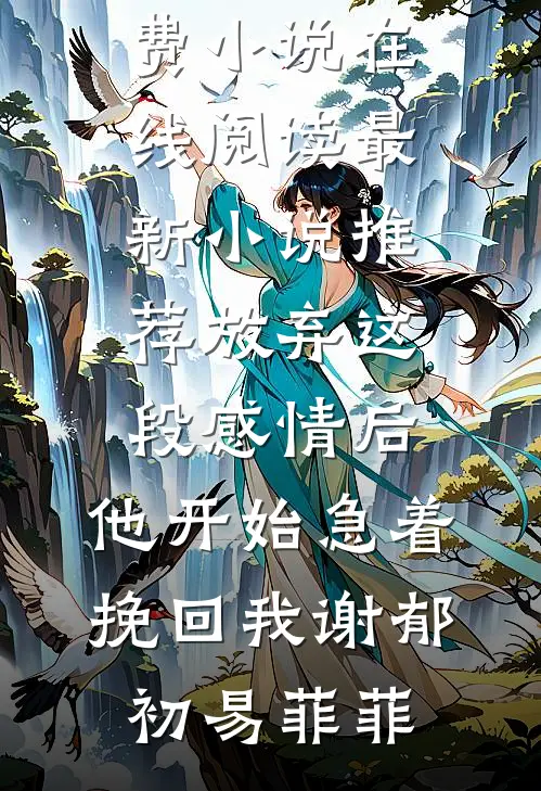 放弃这段感情后，他开始急着挽回我谢郁初易菲菲免费小说在线阅读_最新小说推荐放弃这段感情后，他开始急着挽回我(谢郁初易菲菲)