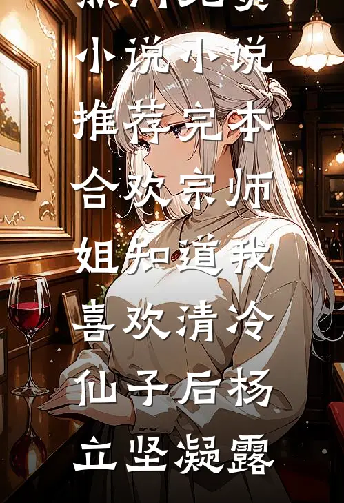 合欢宗师姐知道我喜欢清冷仙子后(杨立坚凝露)热门免费小说_小说推荐完本合欢宗师姐知道我喜欢清冷仙子后(杨立坚凝露)