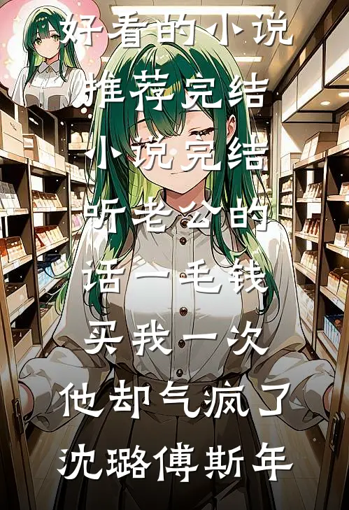 听老公的话一毛钱买我一次，他却气疯了沈璐傅斯年好看的小说推荐完结_小说完结听老公的话一毛钱买我一次，他却气疯了沈璐傅斯年