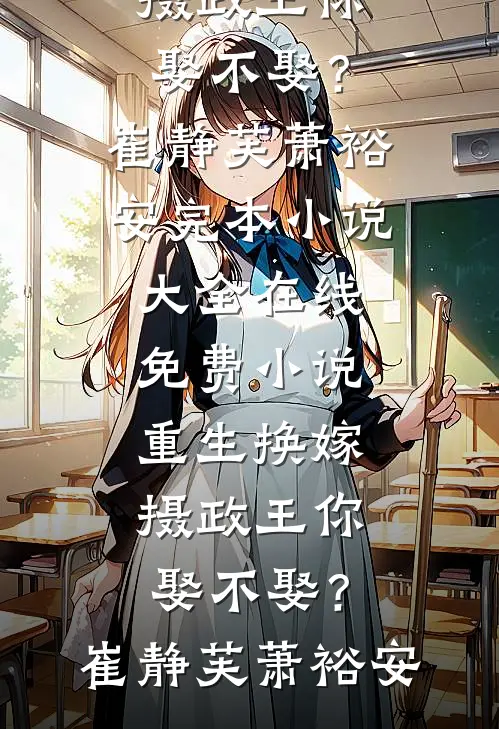 重生换嫁：摄政王你娶不娶？崔静芙萧裕安完本小说大全_在线免费小说重生换嫁：摄政王你娶不娶？(崔静芙萧裕安)
