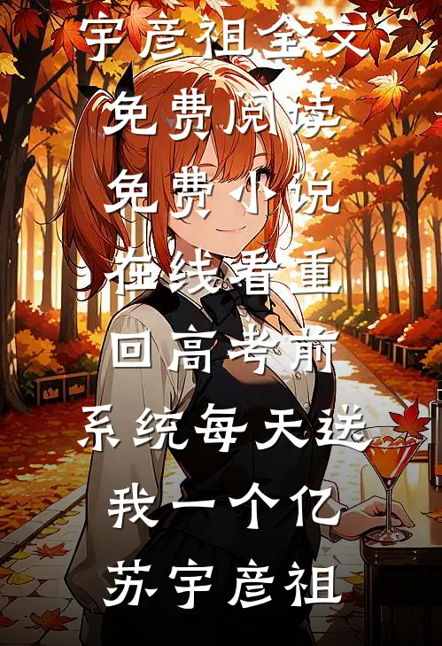 重回高考前，系统每天送我一个亿(苏宇彦祖)全文免费阅读_免费小说在线看重回高考前，系统每天送我一个亿苏宇彦祖