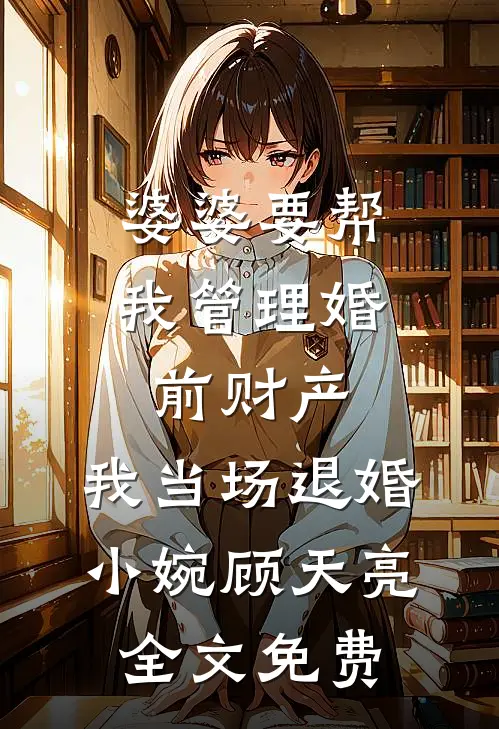 婆婆要帮我管理婚前财产，我当场退婚小婉顾天亮全文免费