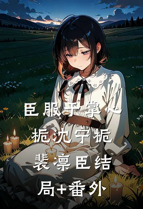 臣服于掌心栀沈宁栀裴凛臣结局+番外