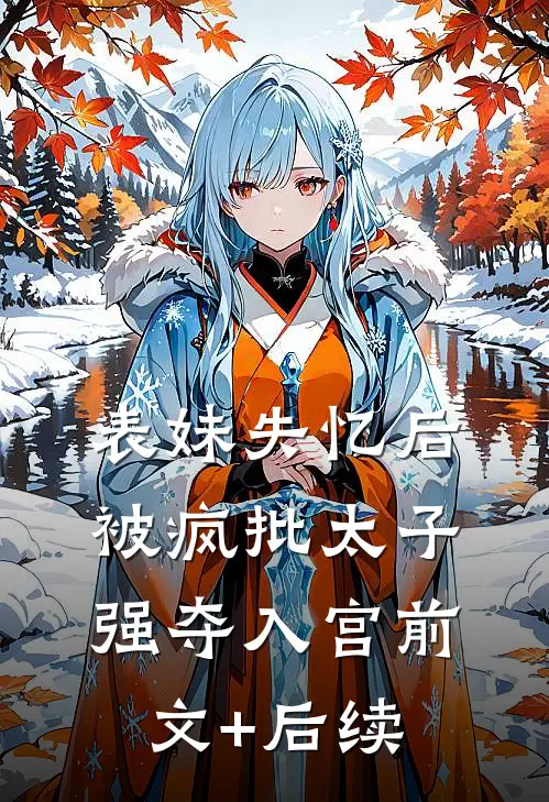 表妹失忆后，被疯批太子强夺入宫前文+后续