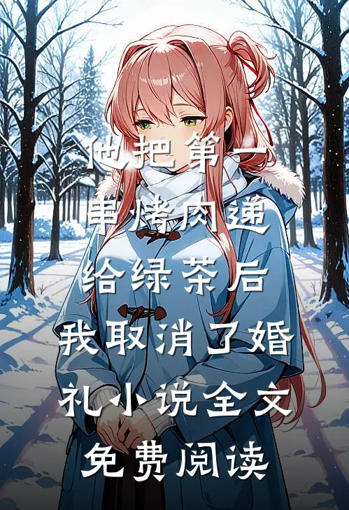 他把第一串烤肉递给绿茶后，我取消了婚礼小说全文免费阅读